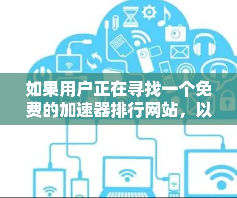 如果用户正在寻找一个免费的加速器排行网站,以下是一些可靠的选择,它们通常提供良好的速度、稳定性和安全性能,适合个人或小企业优化网站