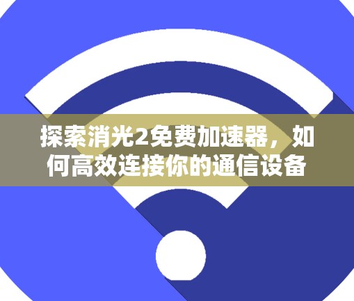探索消光2免费加速器,如何高效连接你的通信设备