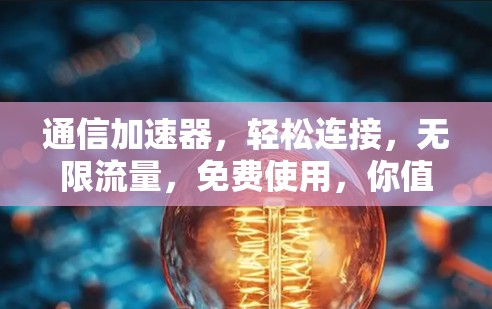 通信加速器,轻松连接,无限流量,免费使用,你值得拥有!