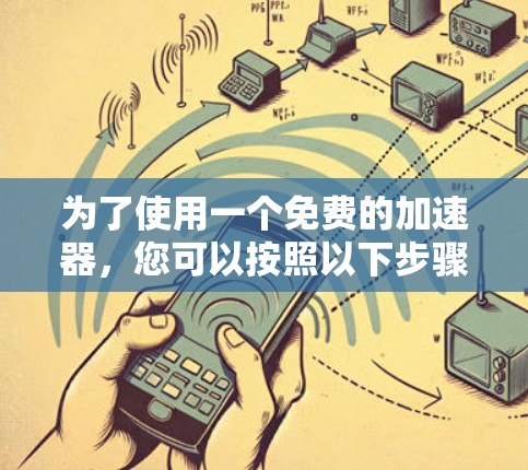 为了使用一个免费的加速器,您可以按照以下步骤操作