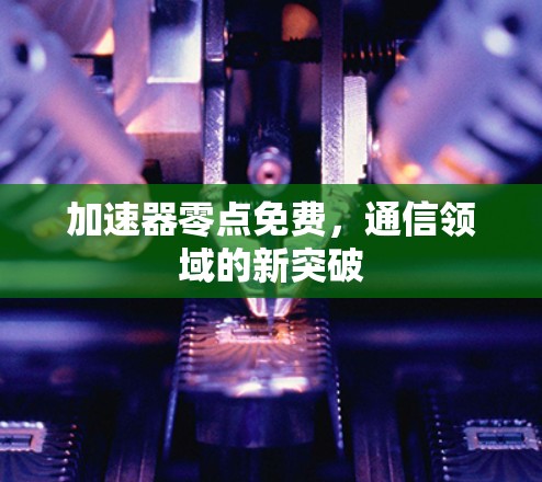 加速器零点免费,通信领域的新突破