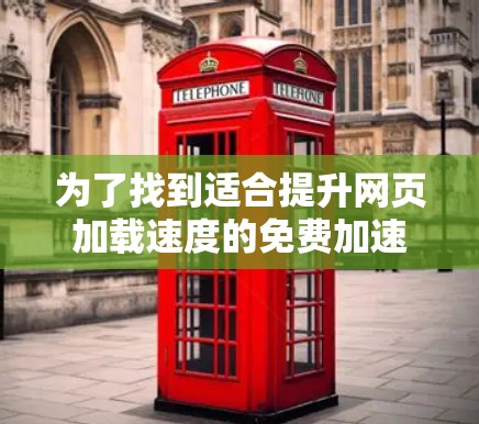 为了找到适合提升网页加载速度的免费加速器,可以按照以下步骤进行选择 为了找到适合提升网页加载速度的免费加速器,可以按照以下步骤进行选择