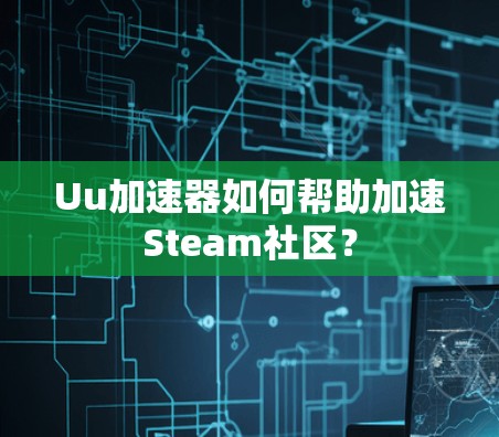 Uu加速器如何帮助加速Steam社区? Uu加速器如何帮助加速Steam社区?