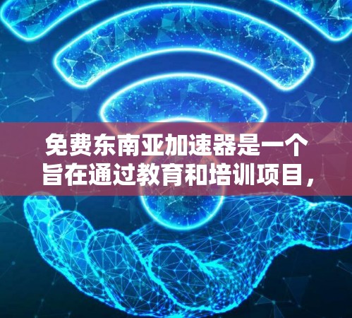 免费东南亚加速器是一个旨在通过教育和培训项目,提供教育资源和技能提升机会的计划。以下是关于这个项目的详细概述 免费东南亚加速器是一个旨在通过教育和培训项目,提供教育资源和技能提升机会的计划。以下是关于这个项目的详细概述