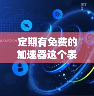 定期有免费的加速器这个表述可能有些模糊,但结合上下文,可以理解为在某些平台上或系统中,存在免费的加速工具或功能,可以持续使用或定期开启。以下是一些可能的解释和建议 定期有免费的加速器这个表述可能有些模糊,但结合上下文,可以理解为在某些平台上或系统中,存在免费的加速工具或功能,可以持续使用或定期开启。以下是一些可能的解释和建议