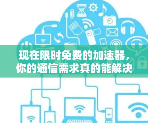 现在限时免费的加速器，你的通信需求真的能解决吗？