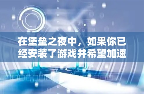 在堡垒之夜中，如果你已经安装了游戏并希望加速游戏体验，可能可以下载并使用特定版本的加速器。以下是关于堡垒之夜加速器的一些信息和建议