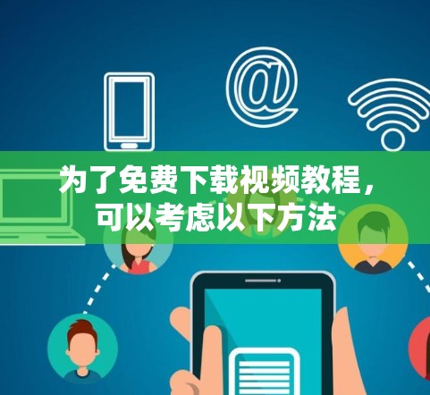 为了免费下载视频教程，可以考虑以下方法