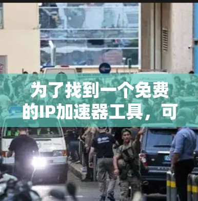 为了找到一个免费的IP加速器工具,可以按照以下步骤进行