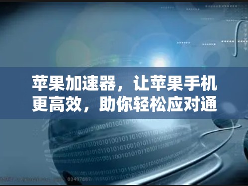 苹果加速器,让苹果手机更高效,助你轻松应对通信需求 苹果加速器,让苹果手机更高效,助你轻松应对通信需求