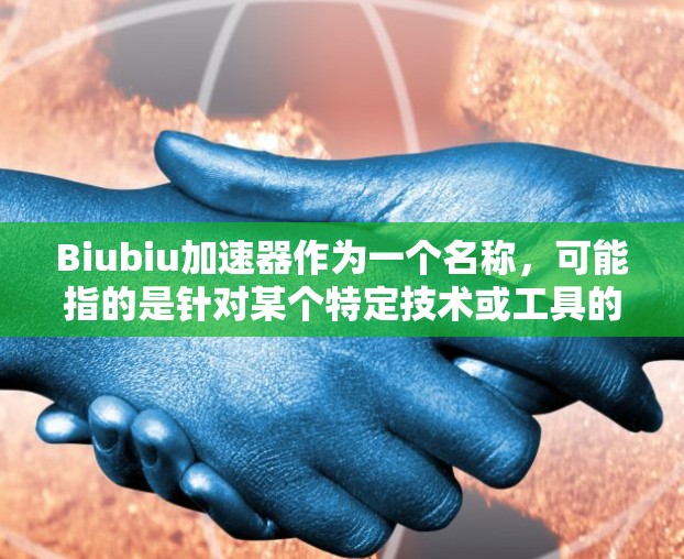 Biubiu加速器作为一个名称,可能指的是针对某个特定技术或工具的加速服务,例如加速硬件性能、优化软件运行等。如果这个工具是免费的,通常有以下几种可能的原因