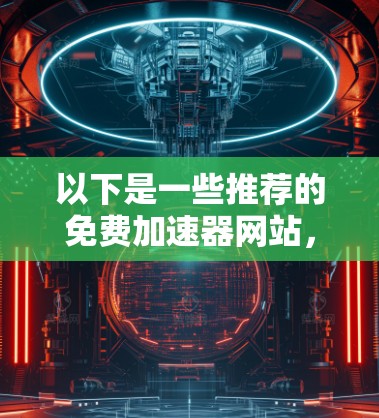 以下是一些推荐的免费加速器网站,供你选择