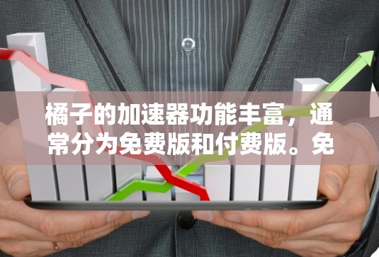 橘子的加速器功能丰富,通常分为免费版和付费版。免费版提供基本的加速功能,如自动加速、自动调整大小和网页压缩,但可能不提供所有高级功能。以下是橘子的免费加速器功能及其使用方法 橘子的加速器功能丰富,通常分为免费版和付费版。免费版提供基本的加速功能,如自动加速、自动调整大小和网页压缩,但可能不提供所有高级功能。以下是橘子的免费加速器功能及其使用方法