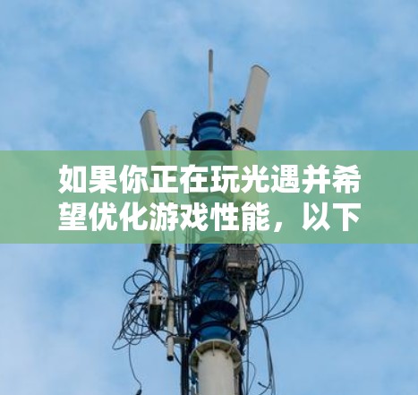 如果你正在玩光遇并希望优化游戏性能,以下是一些推荐的免费加速器推荐