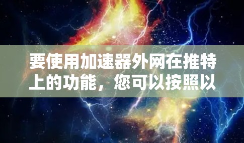 要使用加速器外网在推特上的功能,您可以按照以下步骤操作