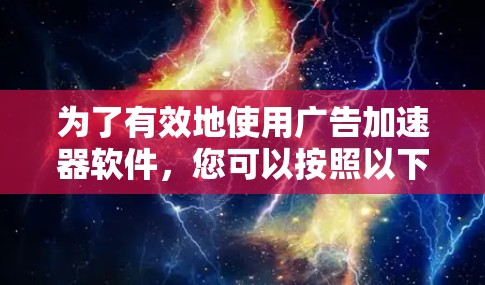 为了有效地使用广告加速器软件,您可以按照以下步骤进行操作