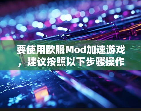 要使用欧服Mod加速游戏,建议按照以下步骤操作