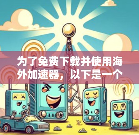 为了免费下载并使用海外加速器,以下是一个清晰的步骤指南