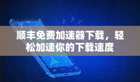顺丰免费加速器下载,轻松加速你的下载速度