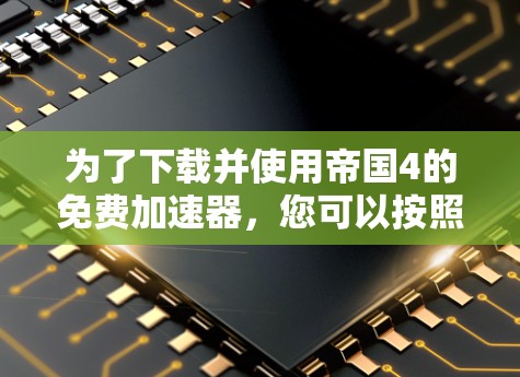 为了下载并使用帝国4的免费加速器,您可以按照以下步骤操作
