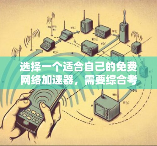 选择一个适合自己的免费网络加速器，需要综合考虑功能、安全性和需求。以下是一个分步骤的建议