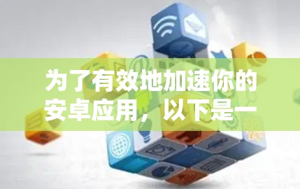 为了有效地加速你的安卓应用,以下是一些步骤性的建议