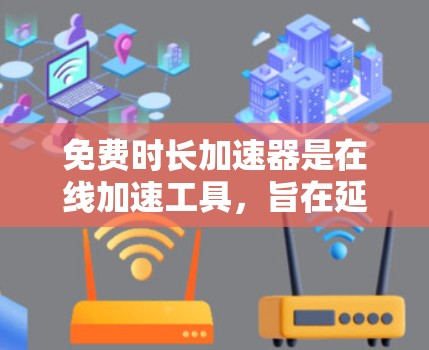 免费时长加速器是在线加速工具,旨在延长用户在网络上的使用时长,通常通过自动延时服务来实现。以下是对该问题的详细解答