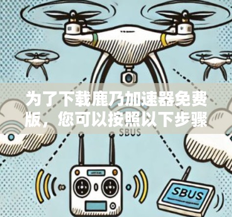 为了下载鹿乃加速器免费版,您可以按照以下步骤进行