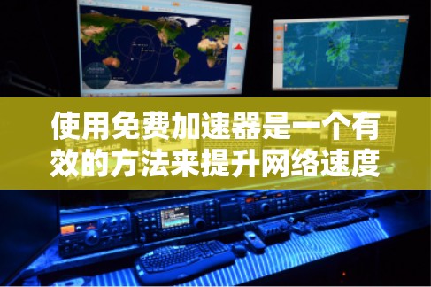 使用免费加速器是一个有效的方法来提升网络速度,但选择时需要谨慎,确保工具的安全性和合法性。以下是一些有帮助的步骤和建议