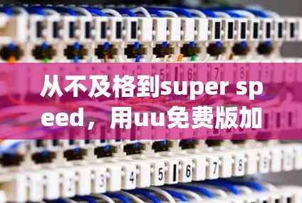 从不及格到super speed,用uu免费版加速器轻松提升你的游戏速度