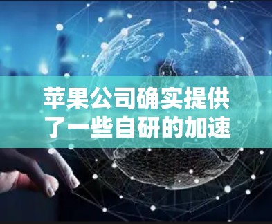 苹果公司确实提供了一些自研的加速辅助工具,这些工具通常被称为加速辅助功能或加速辅助工具。以下是一些苹果公司提供的加速辅助工具