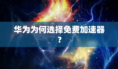 华为为何选择免费加速器?