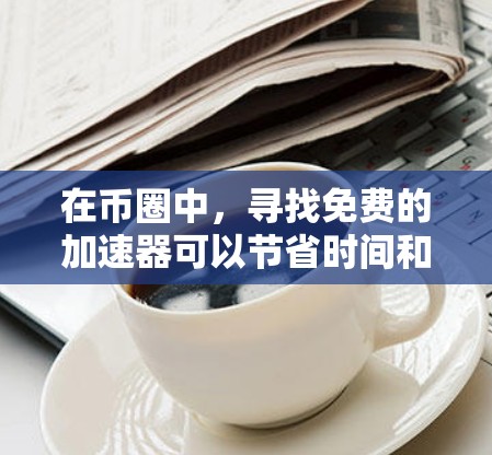 在币圈中,寻找免费的加速器可以节省时间和费用,但需要确保它们的安全性和可靠。以下是一些推荐的免费币圈加速器