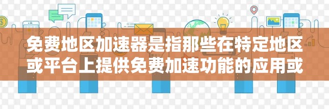 免费地区加速器是指那些在特定地区或平台上提供免费加速功能的应用或工具。以下是一些常见的免费地区加速器及其特点