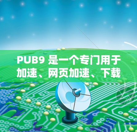 PUB9 是一个专门用于加速、网页加速、下载加速、游戏加速等的工具。如果你问的是PUB9加速器免费,通常情况下,PUB9 提供的是免费版本,但是否完全免费取决于具体的使用限制和功能