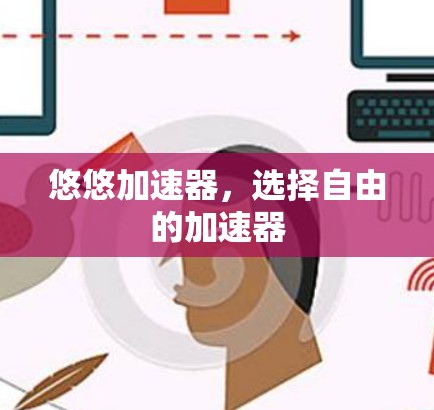 悠悠加速器，选择自由的加速器