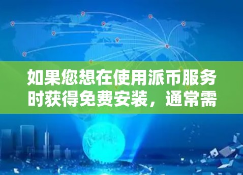 如果您想在使用派币服务时获得免费安装，通常需要满足以下条件