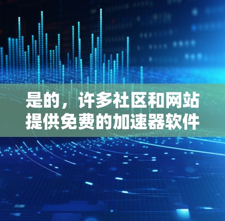 是的，许多社区和网站提供免费的加速器软件，这些加速器通常用于解决编程或开发过程中性能问题。以下是几个常见的免费加速器软件推荐