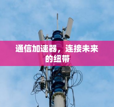 通信加速器，连接未来的纽带