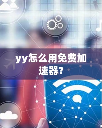 yy怎么用免费加速器？