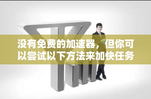 没有免费的加速器，但你可以尝试以下方法来加快任务完成速度