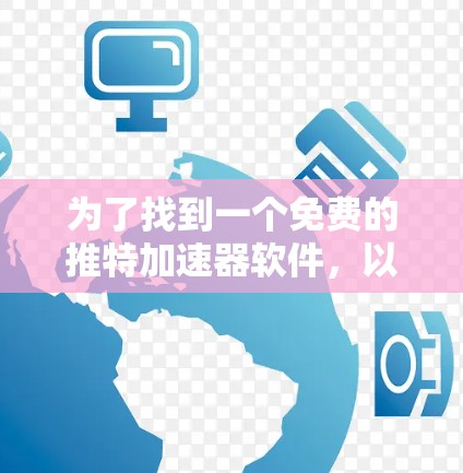 为了找到一个免费的推特加速器软件,以下是详细的步骤和建议