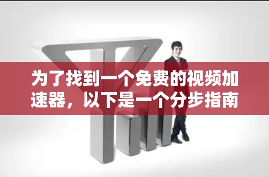 为了找到一个免费的视频加速器,以下是一个分步指南