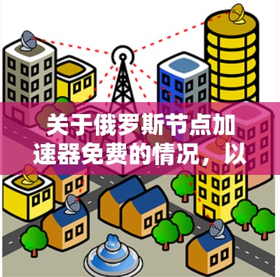 关于俄罗斯节点加速器免费的情况,以下是详细的总结和解决方案