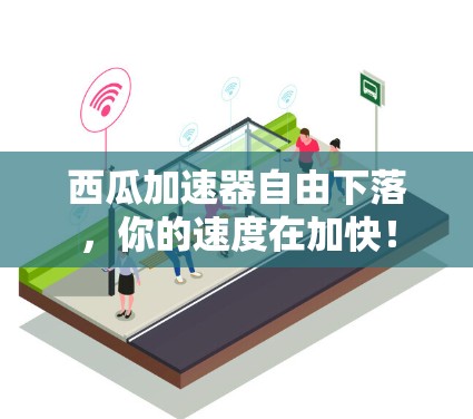 西瓜加速器自由下落，你的速度在加快！