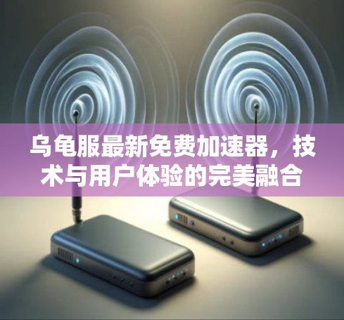 乌龟服最新免费加速器，技术与用户体验的完美融合