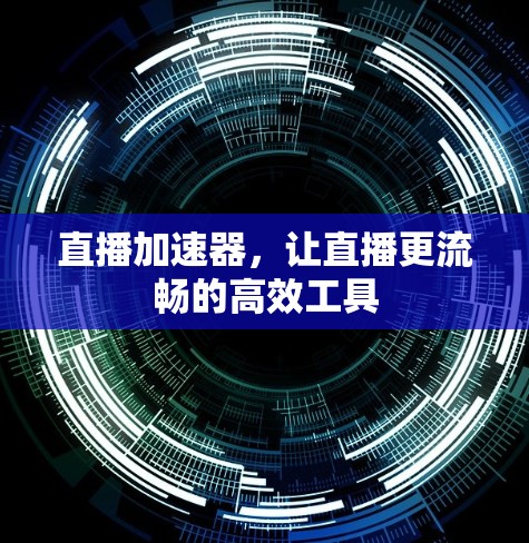 直播加速器，让直播更流畅的高效工具