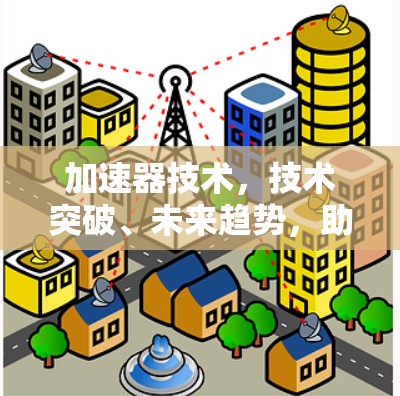 加速器技术，技术突破、未来趋势，助力您的高效与智能