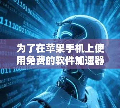 为了在苹果手机上使用免费的软件加速器,您可以按照以下步骤进行操作