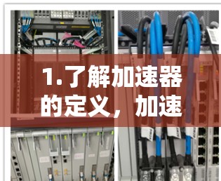 1.了解加速器的定义,加速器通常是指软件或工具,能够加速下载、运行应用或处理文件的过程